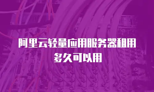 阿里云轻量应用服务器租用多久可以用