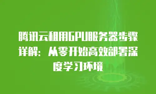 腾讯云租用GPU服务器步骤详解：从零开始高效部署深度学习环境