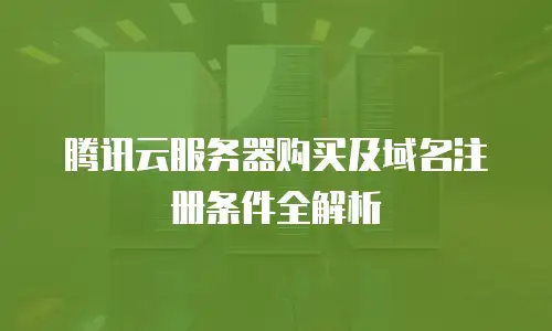 腾讯云服务器购买及域名注册条件全解析