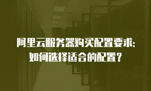 阿里云服务器购买配置要求：如何选择适合的配置？