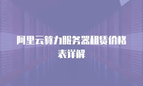阿里云算力服务器租赁价格表详解