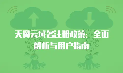 天翼云域名注册政策：全面解析与用户指南