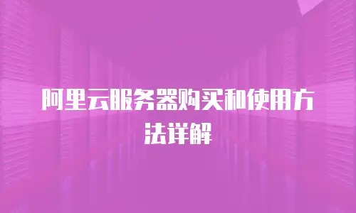 阿里云服务器购买和使用方法详解