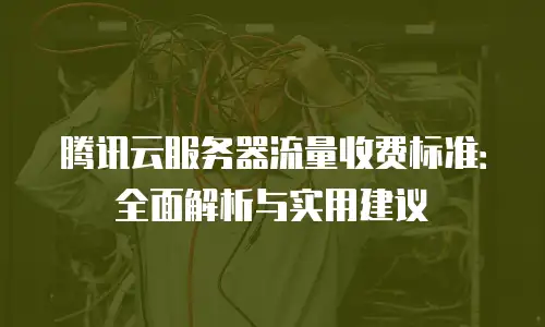 腾讯云服务器流量收费标准：全面解析与实用建议