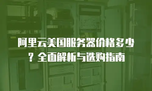 阿里云美国服务器价格多少？全面解析与选购指南