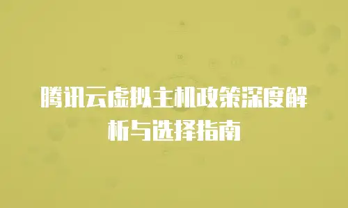 腾讯云虚拟主机政策深度解析与选择指南