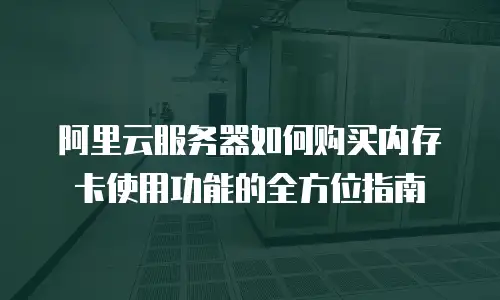 阿里云服务器如何购买内存卡使用功能的全方位指南