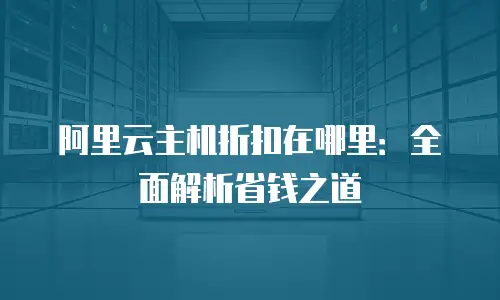 阿里云主机折扣在哪里：全面解析省钱之道