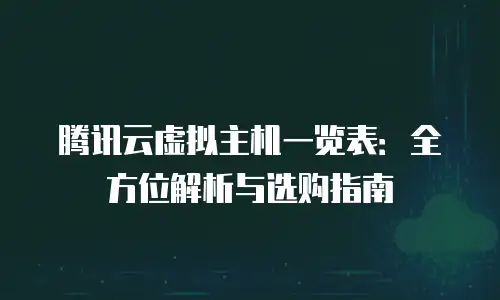 腾讯云虚拟主机一览表：全方位解析与选购指南