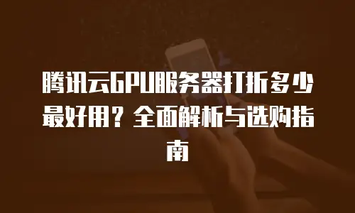 腾讯云GPU服务器打折多少最好用？全面解析与选购指南
