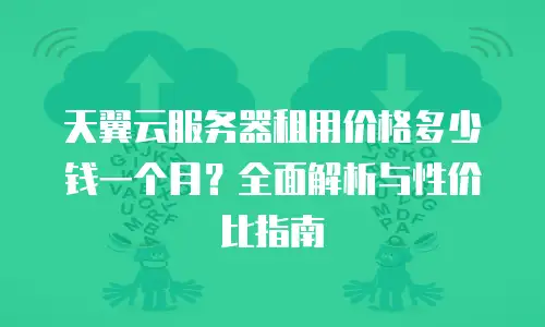 天翼云服务器租用价格多少钱一个月？全面解析与性价比指南