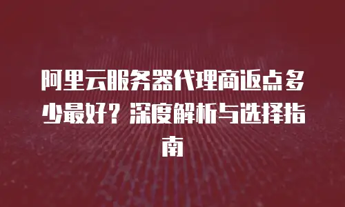 阿里云服务器代理商返点多少最好？深度解析与选择指南