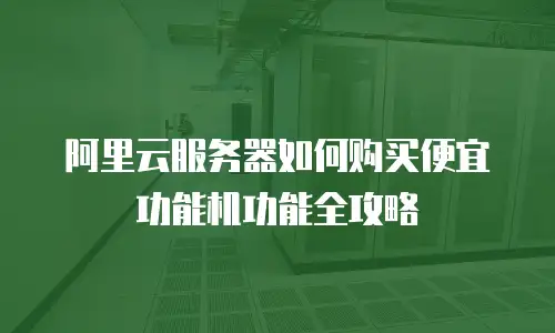 阿里云服务器如何购买便宜功能机功能全攻略