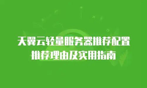 天翼云轻量服务器推荐配置推荐理由及实用指南
