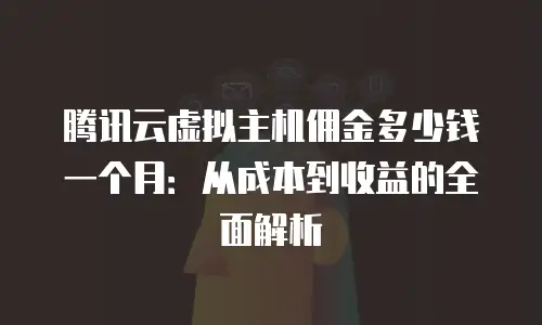 腾讯云虚拟主机佣金多少钱一个月：从成本到收益的全面解析