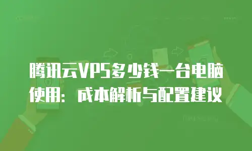腾讯云VPS多少钱一台电脑使用：成本解析与配置建议