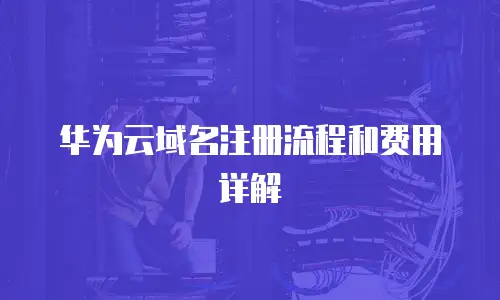 华为云域名注册流程和费用详解