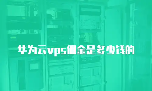 华为云vps佣金是多少钱的
