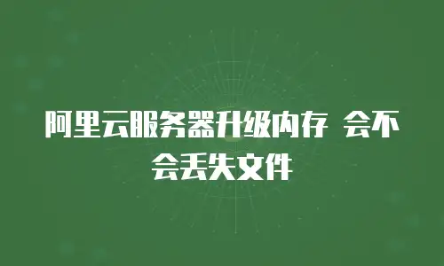 阿里云服务器升级内存 会不会丢失文件