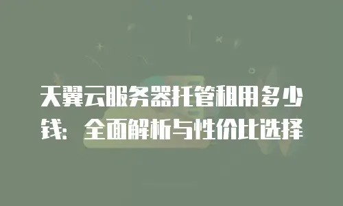 天翼云服务器托管租用多少钱：全面解析与性价比选择