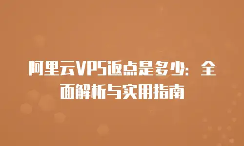 阿里云VPS返点是多少：全面解析与实用指南