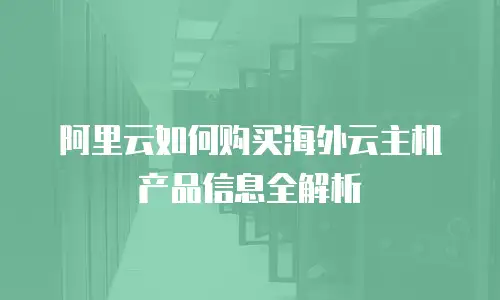 阿里云如何购买海外云主机产品信息全解析