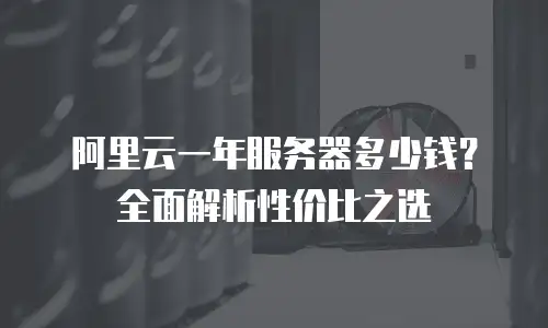 阿里云一年服务器多少钱？全面解析性价比之选