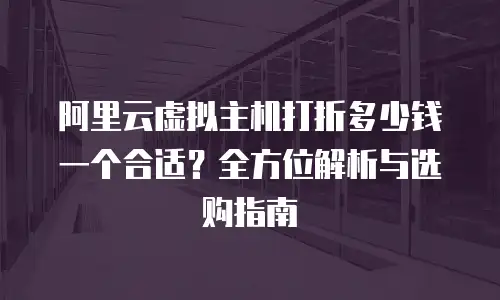 阿里云虚拟主机打折多少钱一个合适？全方位解析与选购指南