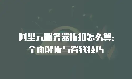 阿里云服务器折扣怎么算：全面解析与省钱技巧