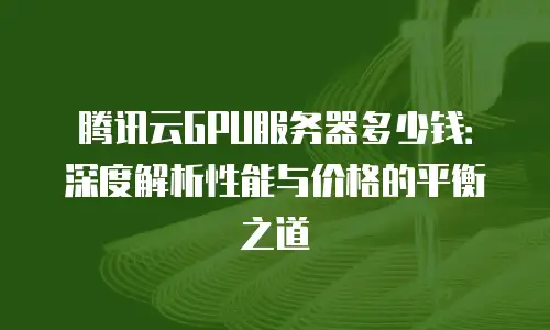 腾讯云GPU服务器多少钱：深度解析性能与价格的平衡之道