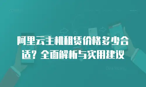 阿里云主机租赁价格多少合适？全面解析与实用建议