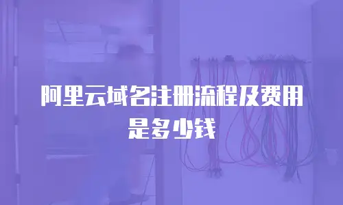阿里云域名注册流程及费用是多少钱