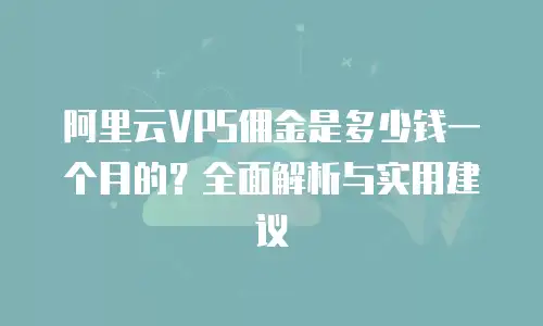 阿里云VPS佣金是多少钱一个月的？全面解析与实用建议