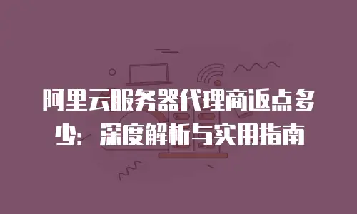 阿里云服务器代理商返点多少：深度解析与实用指南