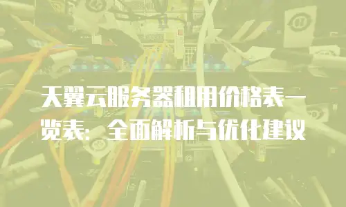 天翼云服务器租用价格表一览表：全面解析与优化建议
