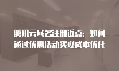 腾讯云域名注册返点：如何通过优惠活动实现成本优化