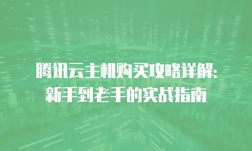腾讯云主机购买攻略详解：新手到老手的实战指南