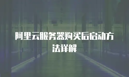 阿里云服务器购买后启动方法详解