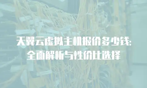 天翼云虚拟主机报价多少钱：全面解析与性价比选择