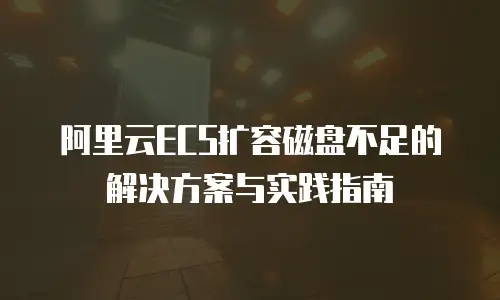 阿里云ECS扩容磁盘不足的解决方案与实践指南