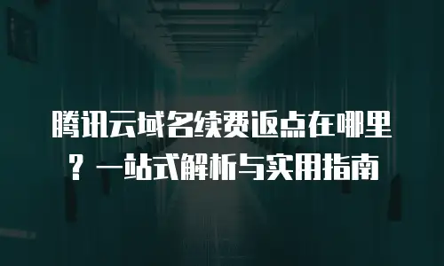 腾讯云域名续费返点在哪里？一站式解析与实用指南