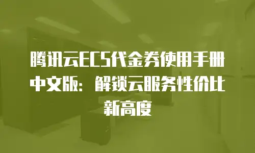 腾讯云ECS代金券使用手册中文版：解锁云服务性价比新高度