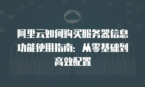 阿里云如何购买服务器信息功能使用指南：从零基础到高效配置