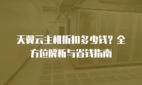 天翼云主机折扣多少钱？全方位解析与省钱指南