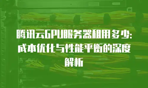 腾讯云GPU服务器租用多少：成本优化与性能平衡的深度解析