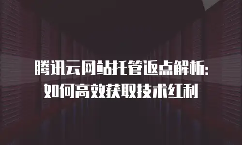 腾讯云网站托管返点解析：如何高效获取技术红利