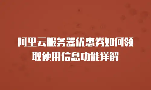 阿里云服务器优惠券如何领取使用信息功能详解