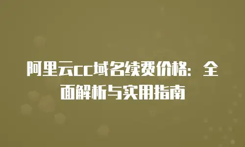阿里云cc域名续费价格：全面解析与实用指南