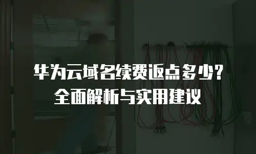 华为云域名续费返点多少？全面解析与实用建议