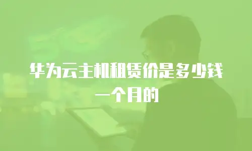 华为云主机租赁价是多少钱一个月的